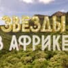 Звезды в Африке 2 сезон 6 выпуск 03.04.2022