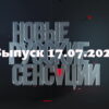 Новые русские сенсации – выпуск 17.07.2022
