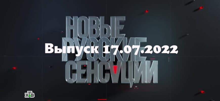 Новые русские сенсации – выпуск 17.07.2022