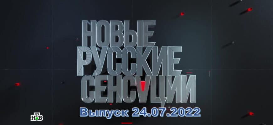 Новые русские сенсации – выпуск 24.07.2022