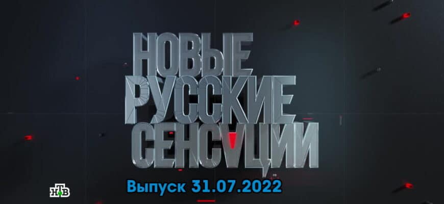 Новые русские сенсации – выпуск 31.07.2022