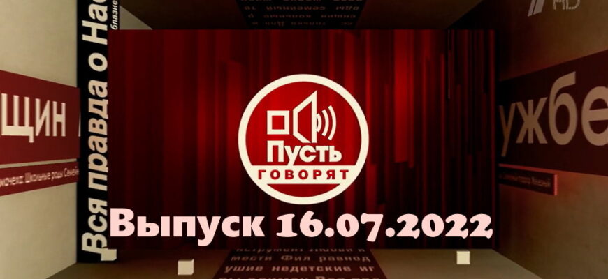 Пусть говорят – выпуск 16.07.2022