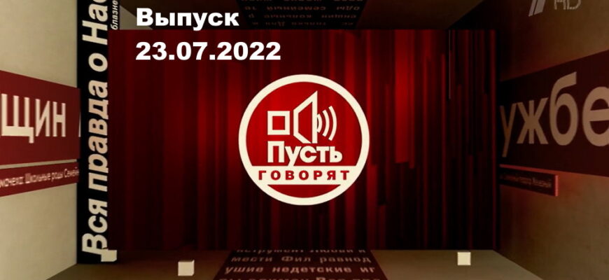 Пусть говорят – выпуск 23.07.2022