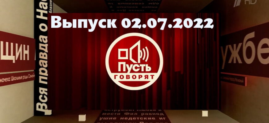 Пусть говорят – выпуск 02.07.2022