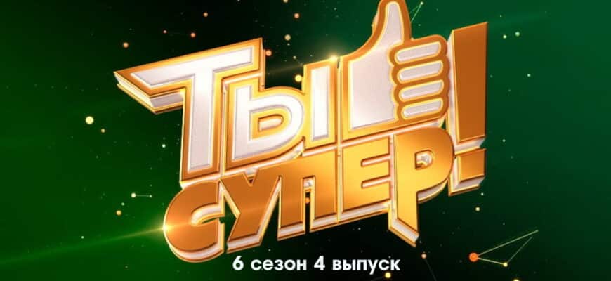 Ты супер 6 сезон 4 выпуск 25.09.2022