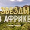 Звезды в Африке 3 сезон 2 выпуск 18.09.2022