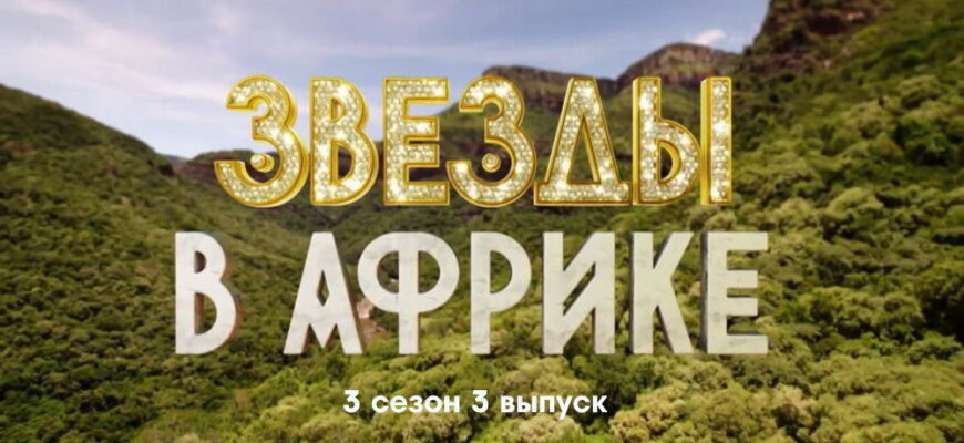 Звезды в Африке 3 сезон 3 выпуск 25.09.2022