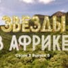 Звезды в Африке 3 сезон 5 выпуск 09.10.2022
