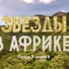 Звезды в Африке 3 сезон 6 выпуск 16.10.2022
