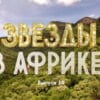 Звезды в Африке 3 сезон 10 выпуск 13.11.2022