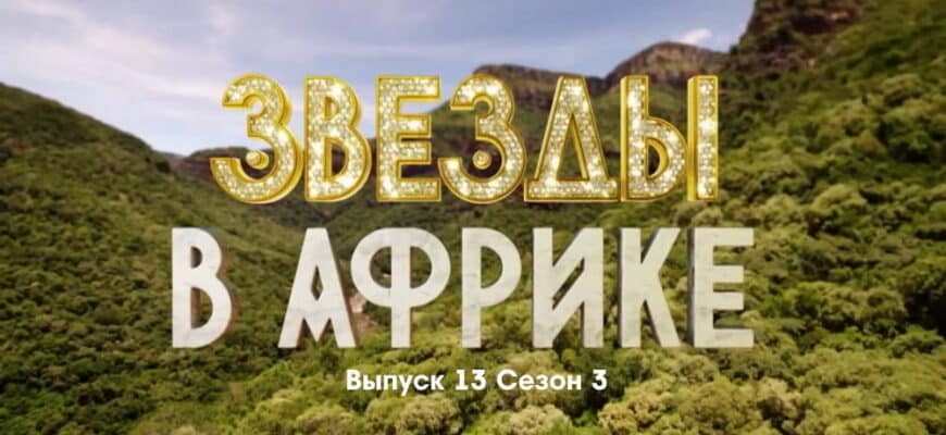 Звезды в Африке 3 сезон 13 выпуск 04.12.2022