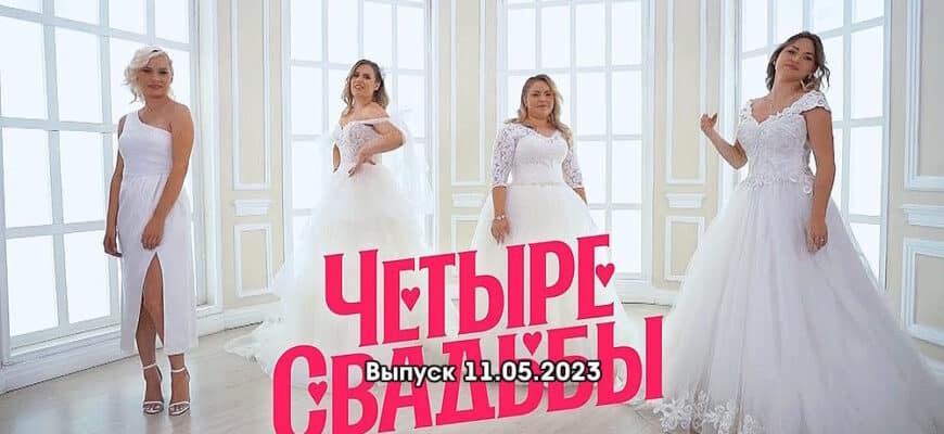 4 свадьбы – выпуск 11.05.2023