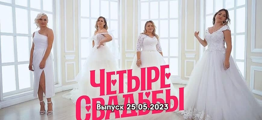 4 свадьбы – выпуск 25.05.2023