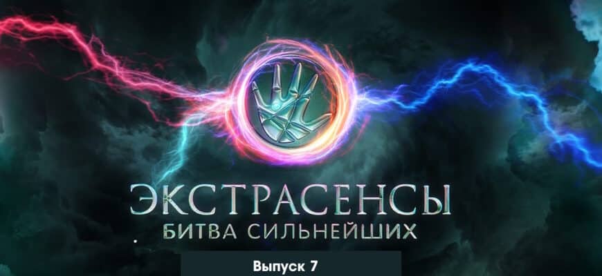 Экстрасенсы: Битва сильнейших 7 выпуск 13.05.2023