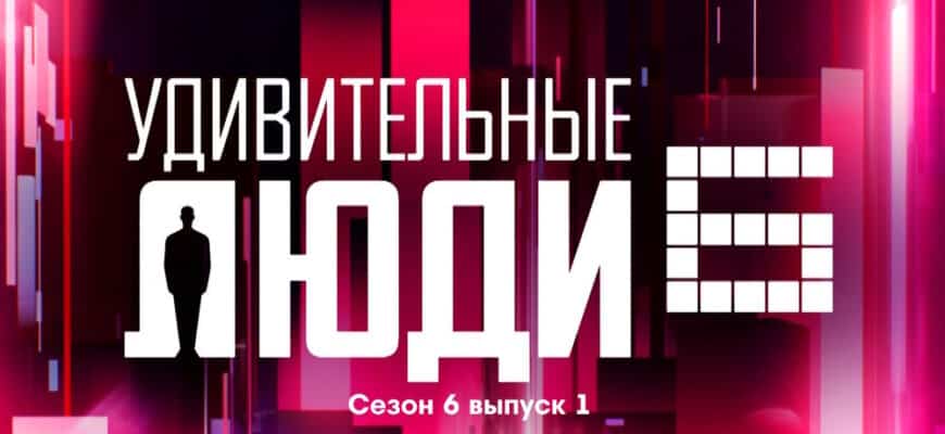 Удивительные люди 6 сезон 1 выпуск 19.05.2023