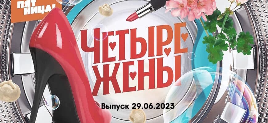 4 жены – выпуск 29.06.2023