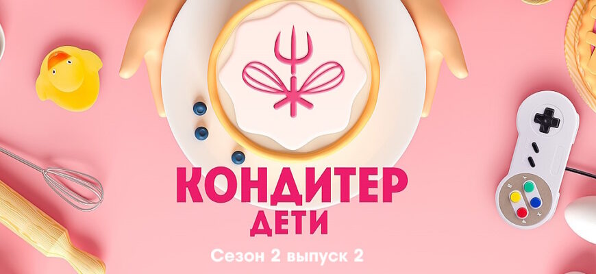 Кондитер Дети 2 сезон 2 выпуск 20.06.2023