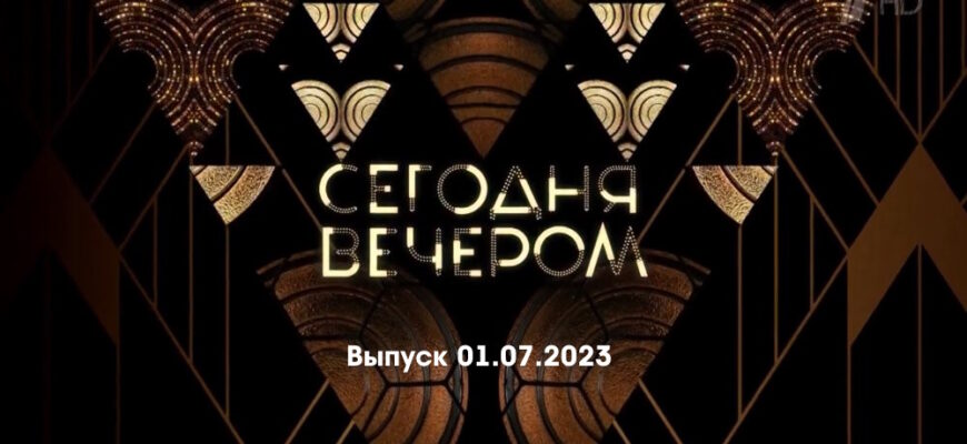 Сегодня вечером – выпуск 01.07.2023