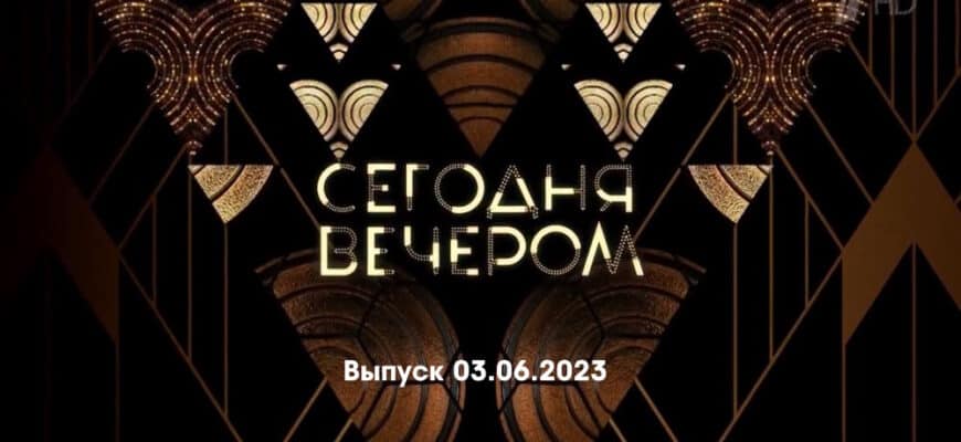 Сегодня вечером – выпуск 03.06.2023
