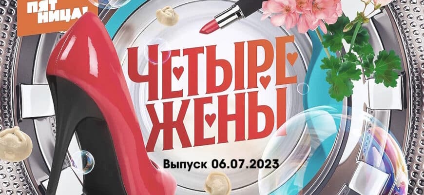 4 жены – выпуск 06.07.2023