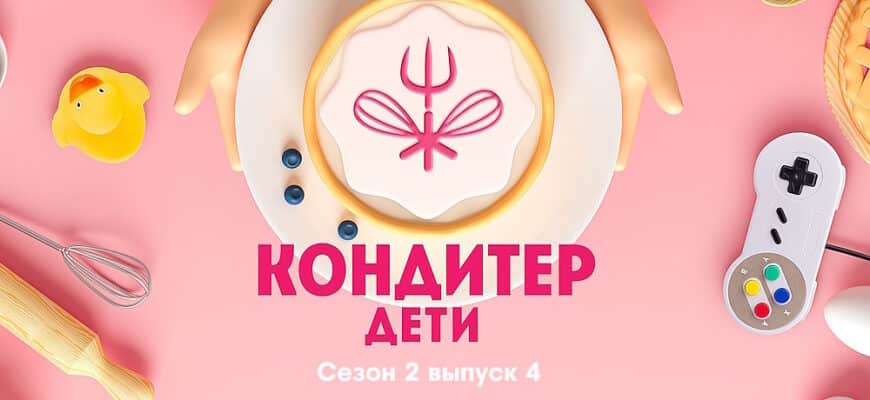 Кондитер Дети 2 сезон 4 выпуск 04.07.2023