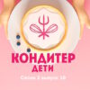 Кондитер Дети 2 сезон 10 выпуск 22.08.2023 – Финал