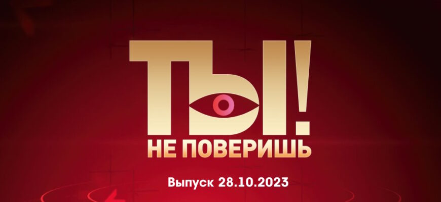 Ты не поверишь – выпуск 28.10.2023