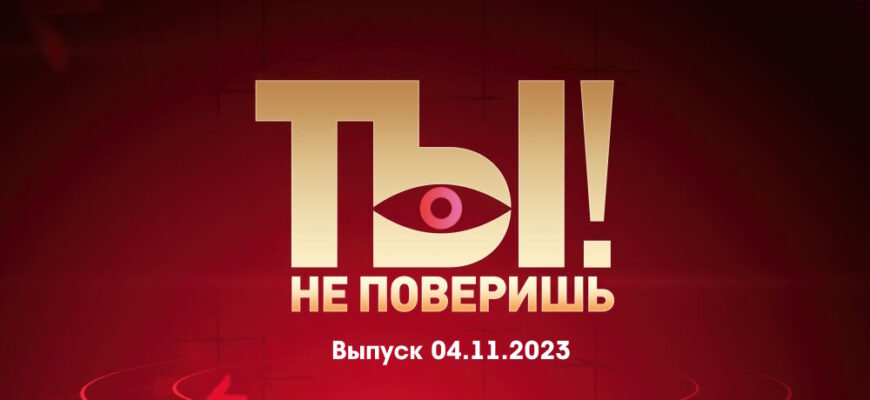 Ты не поверишь – выпуск 04.11.2023